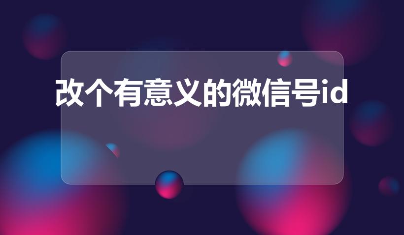 改个有意义的微信号id（怎么改个有意义的微信号ID）