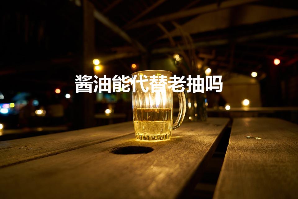 酱油能代替老抽吗（老抽可以用酱油代替吗）