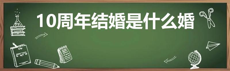 10周年结婚是什么婚（结婚十年是什么婚）