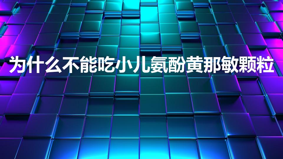为什么不能吃小儿氨酚黄那敏颗粒