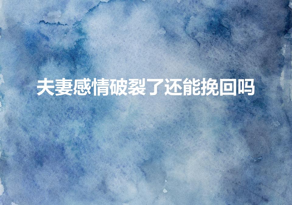 夫妻感情破裂了还能挽回吗