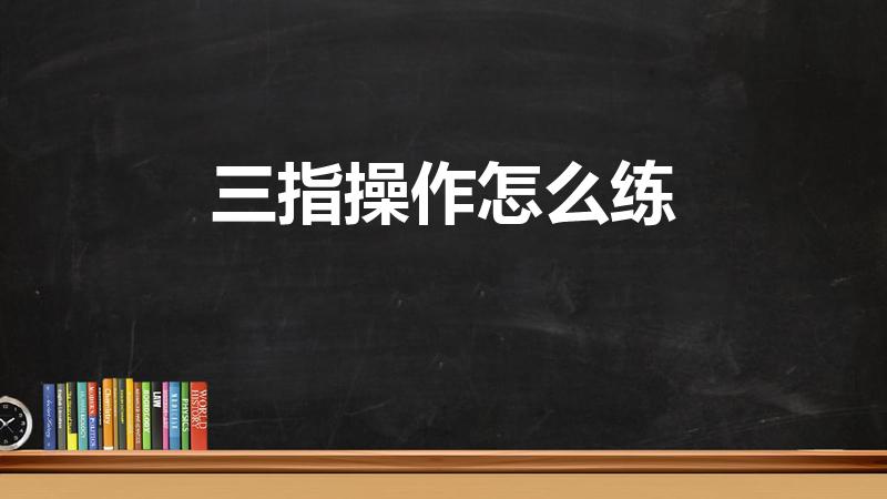 三指操作怎么练（怎么练刺激战场的三指操作）