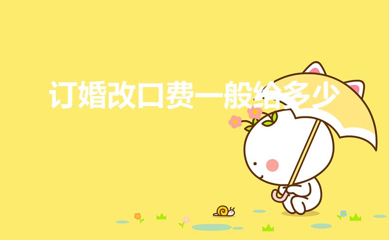 订婚改口费一般给多少（女方给新郎多少改口费）