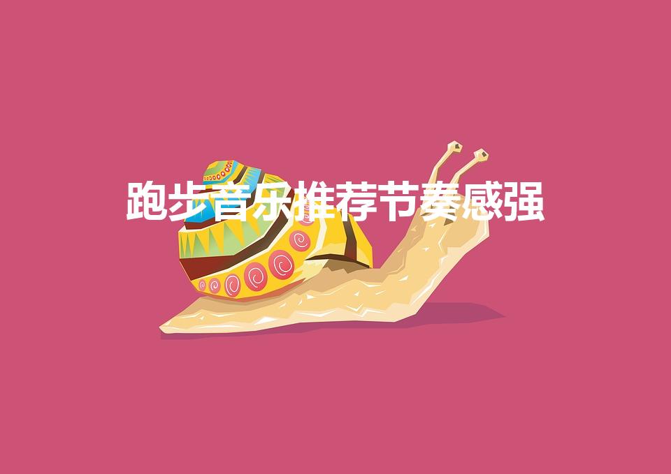跑步音乐推荐节奏感强（10首跑步节奏感强的音乐）