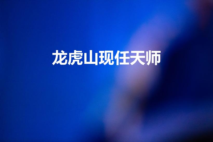 龙虎山现任天师（《龙虎山张天师》虎山现任张天师是谁）