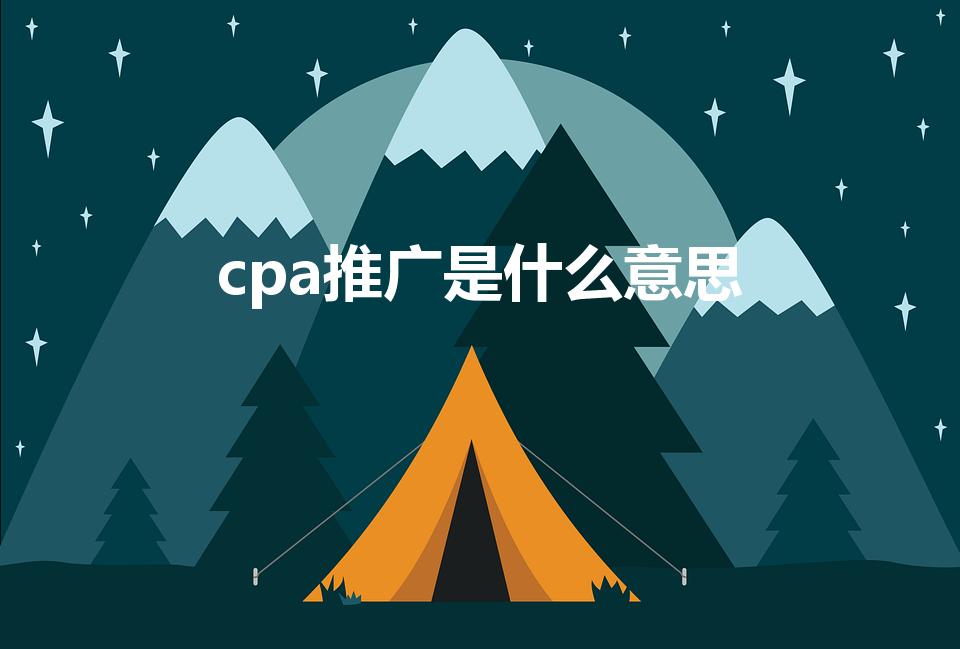 cpa推广是什么意思（CPA推广是什么意思）