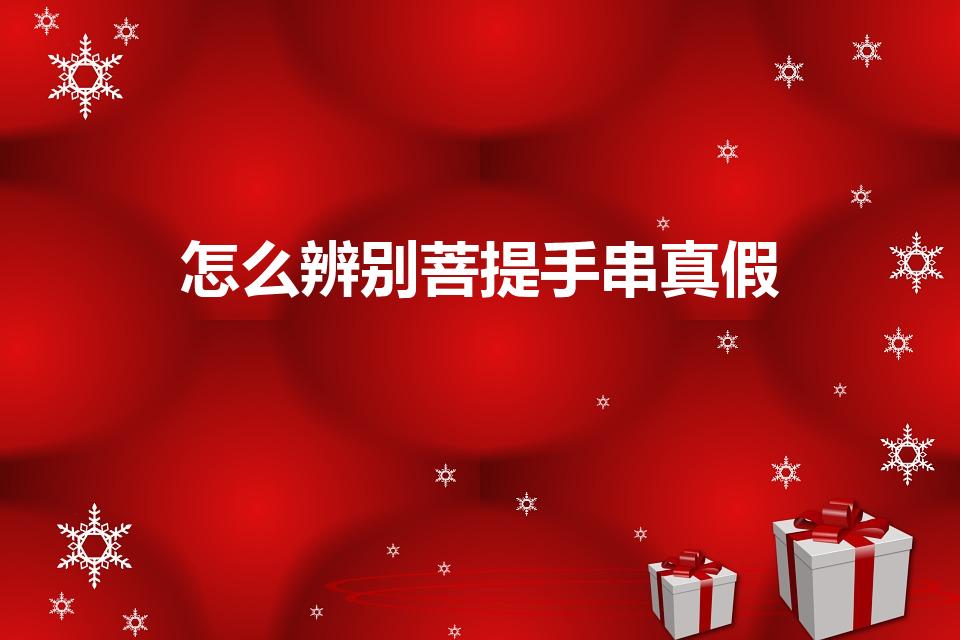 怎么辨别菩提手串真假（怎样辨别真假菩提手串）