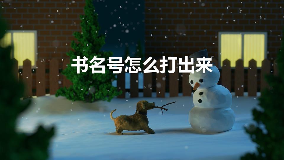 书名号怎么打出来（书名号怎么打出来书名号打出来的方法）