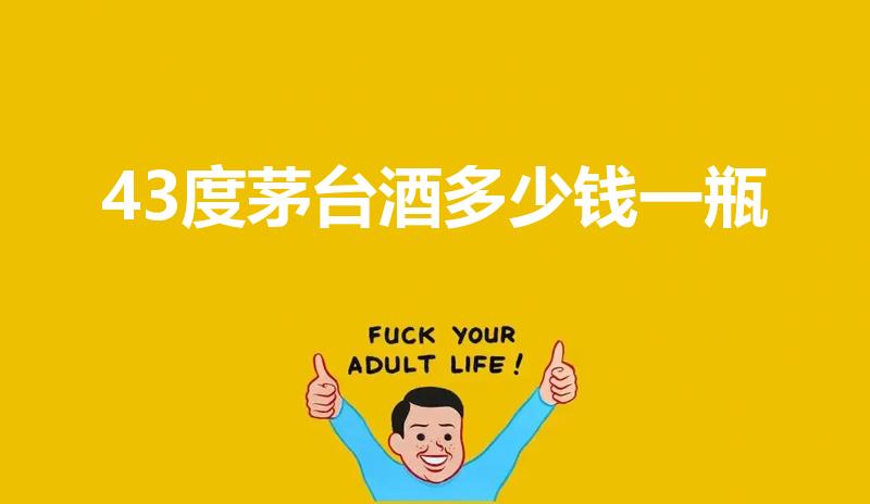 43度茅台酒多少钱一瓶（43度飞天茅台价格）