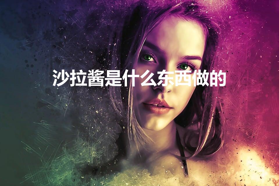沙拉酱是什么东西做的（沙拉酱是用什么做的）