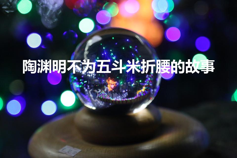 陶渊明不为五斗米折腰的故事（不为五斗米折腰）