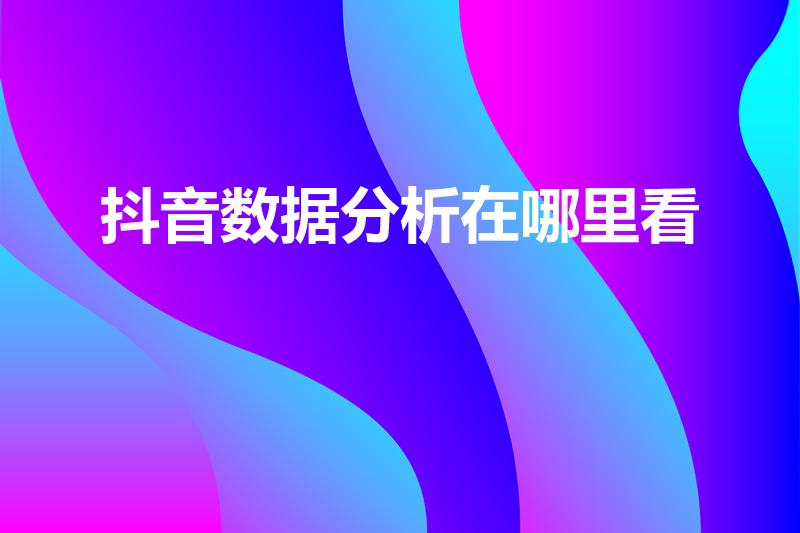 抖音数据分析在哪里看（抖音的数据在哪看）