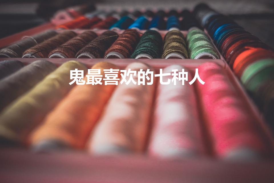 鬼最喜欢的七种人（鬼最喜欢保护的七种人）
