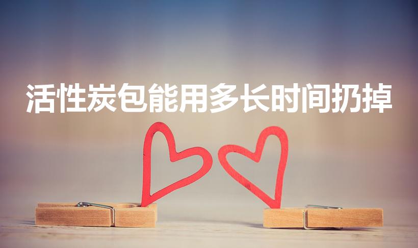 活性炭包能用多长时间扔掉（活性炭放多久扔掉）