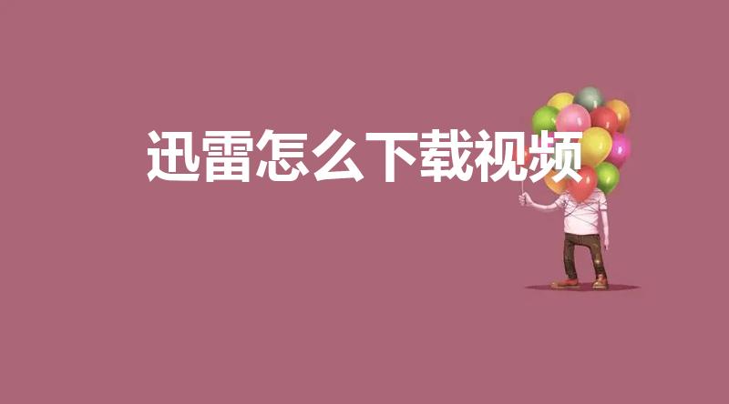 迅雷怎么下载视频（迅雷怎么下载电影）