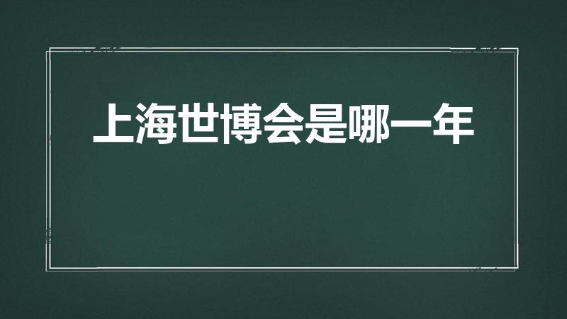 上海世博会是哪一年（上海世博会是哪年哪月哪日）