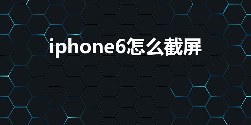 iphone6怎么截屏（苹果6手机怎么截屏）