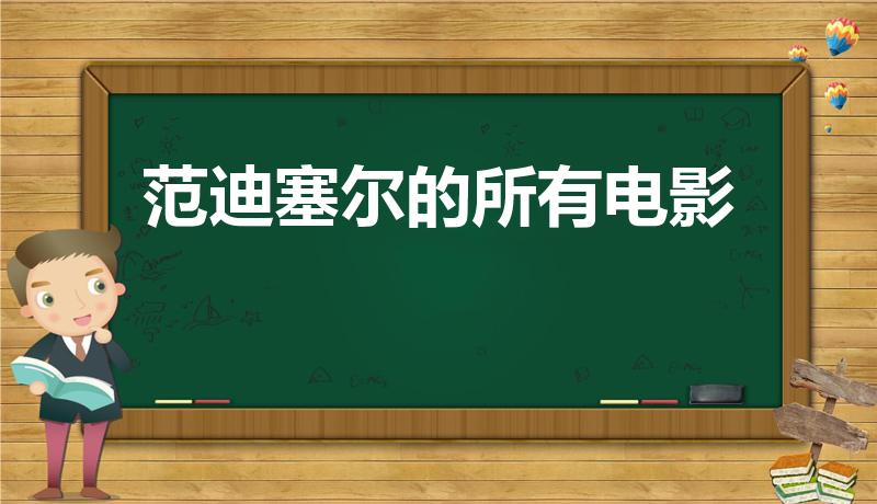 范迪塞尔的所有电影（演员范迪塞尔都有哪些优秀作品）