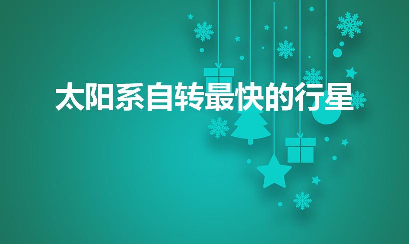 太阳系自转最快的行星（太阳系八大行星,哪个自转速度最快）