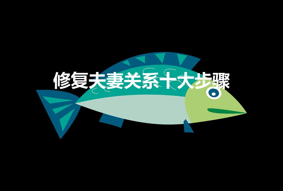 修复夫妻关系十大步骤（修复亲密关系十大步骤）