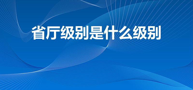 省厅级别是什么级别（厅局级是什么级别）