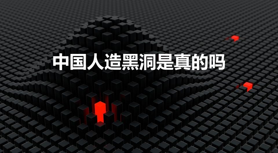中国人造黑洞是真的吗（我们中国的人造黑洞是什么造出来的）
