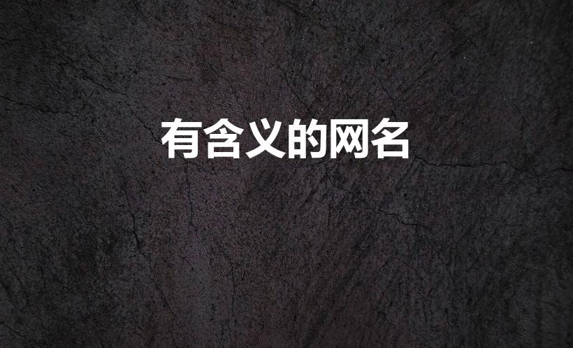 有含义的网名（有什么好听又带有含义的网名）