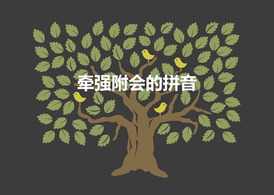 牵强附会的拼音（牵强附会的意思是什么）