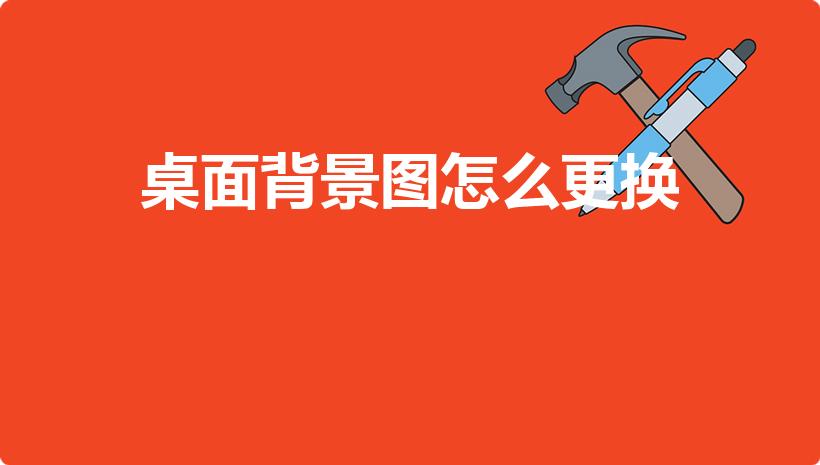 桌面背景图怎么更换（如何修改更换电脑桌面背景图片）