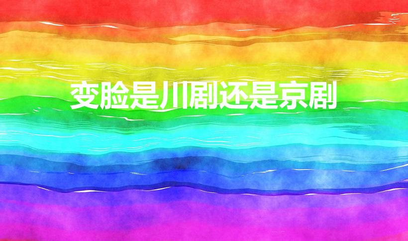 变脸是川剧还是京剧（变脸是什么剧种的绝活儿）