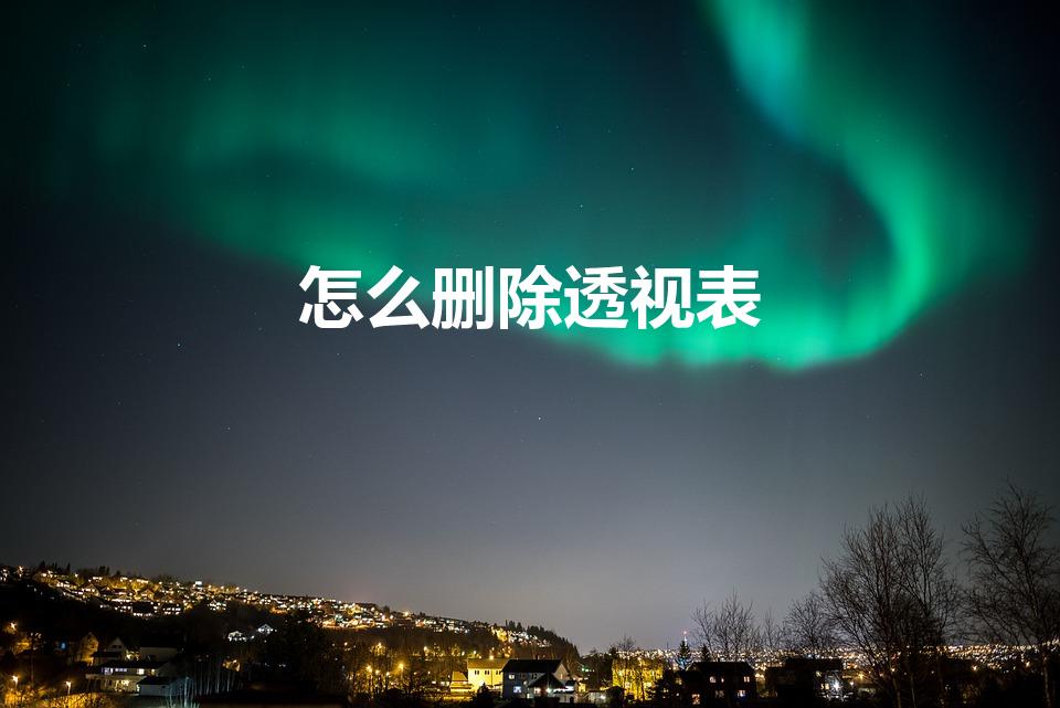 怎么删除透视表（如何删除数据透视表的空白行列）