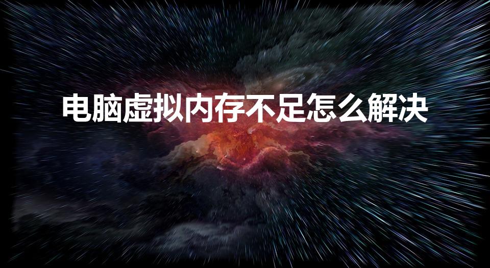 电脑虚拟内存不足怎么解决（电脑提示虚拟内存不足怎么办）