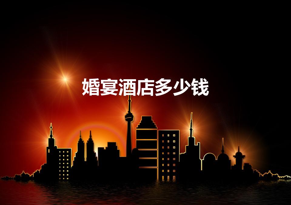 婚宴酒店多少钱（南京婚宴多少钱）