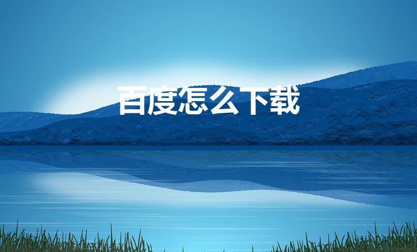 百度怎么下载（如何下载百度App）