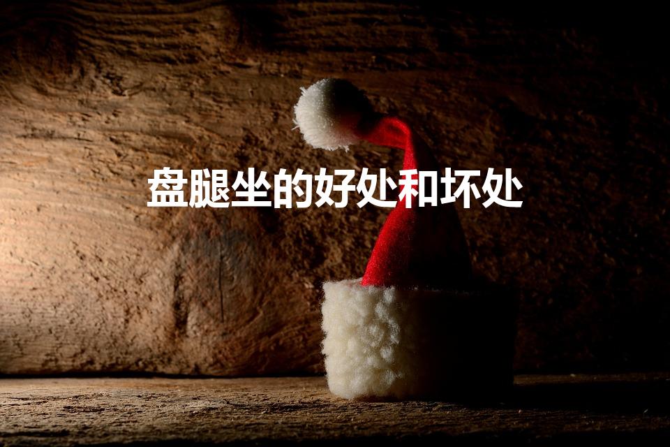 盘腿坐的好处和坏处（盘腿坐好处与坏处）