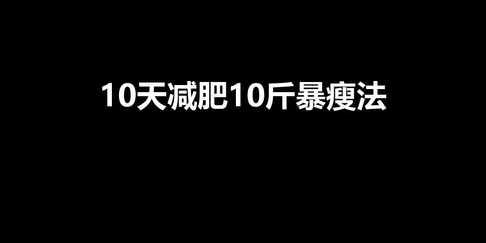 10天减肥10斤暴瘦法（怎么快速在一个星期里暴瘦10斤）