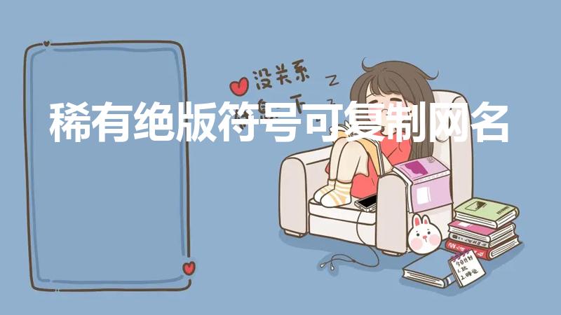稀有绝版符号可复制网名（稀有绝版符号可复制网名有哪些）
