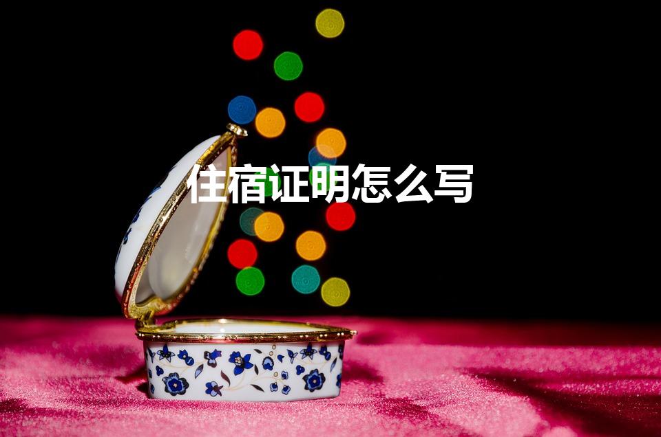 住宿证明怎么写（居住证住宿证明怎么写）