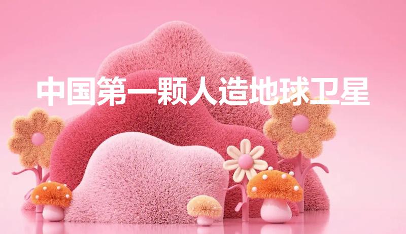 中国第一颗人造地球卫星（我国第一颗人造地球卫星叫什么）