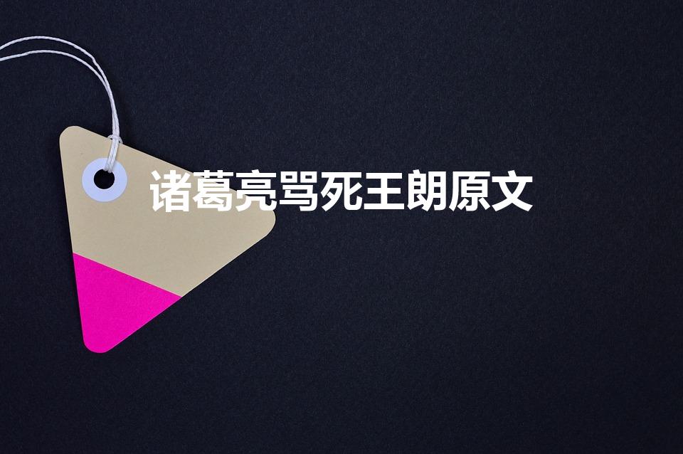 诸葛亮骂死王朗原文（诸葛亮骂死王朗原文翻译）