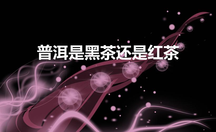 普洱是黑茶还是红茶（请问普洱茶是不是红茶）
