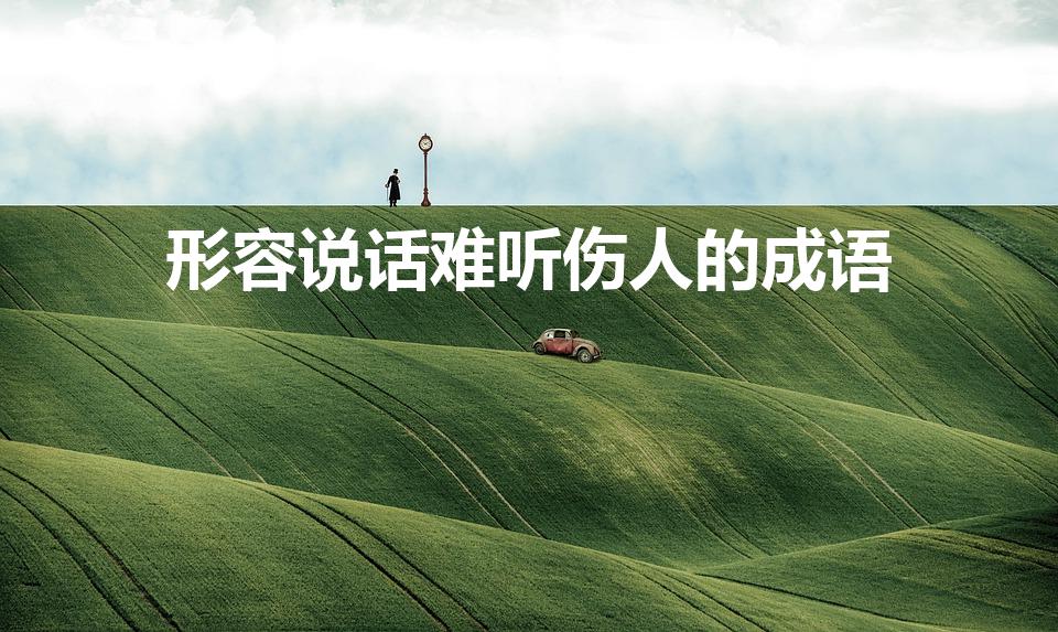 形容说话难听伤人的成语（形容说话伤人的成语）
