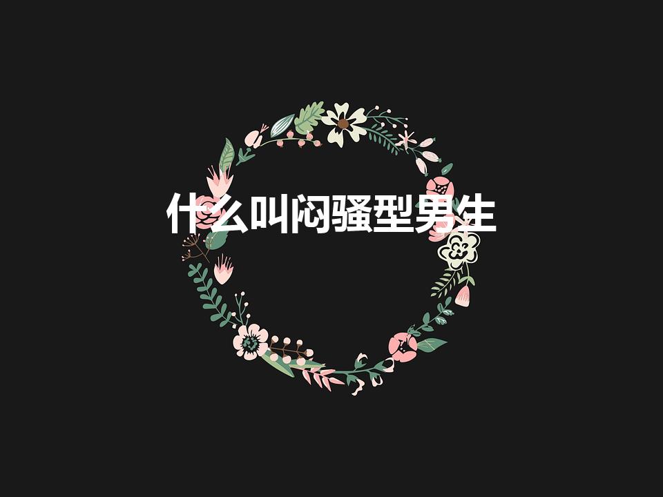 什么叫闷骚型男生（闷骚男什么意思啊）