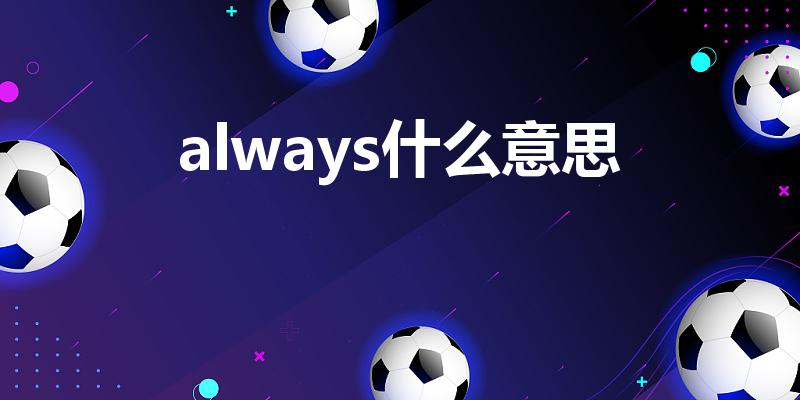 always是什么意思（英语always中文翻译）