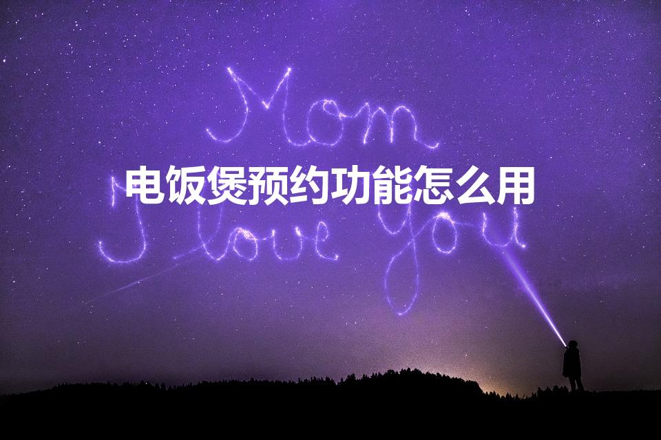 电饭煲预约功能怎么用（如何使用定时预约电饭煲的预约功能）