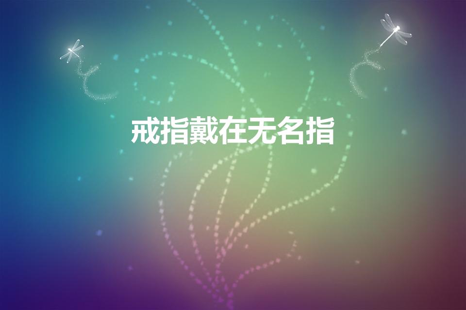 戒指戴在无名指（无名指戴戒指意味着什么）