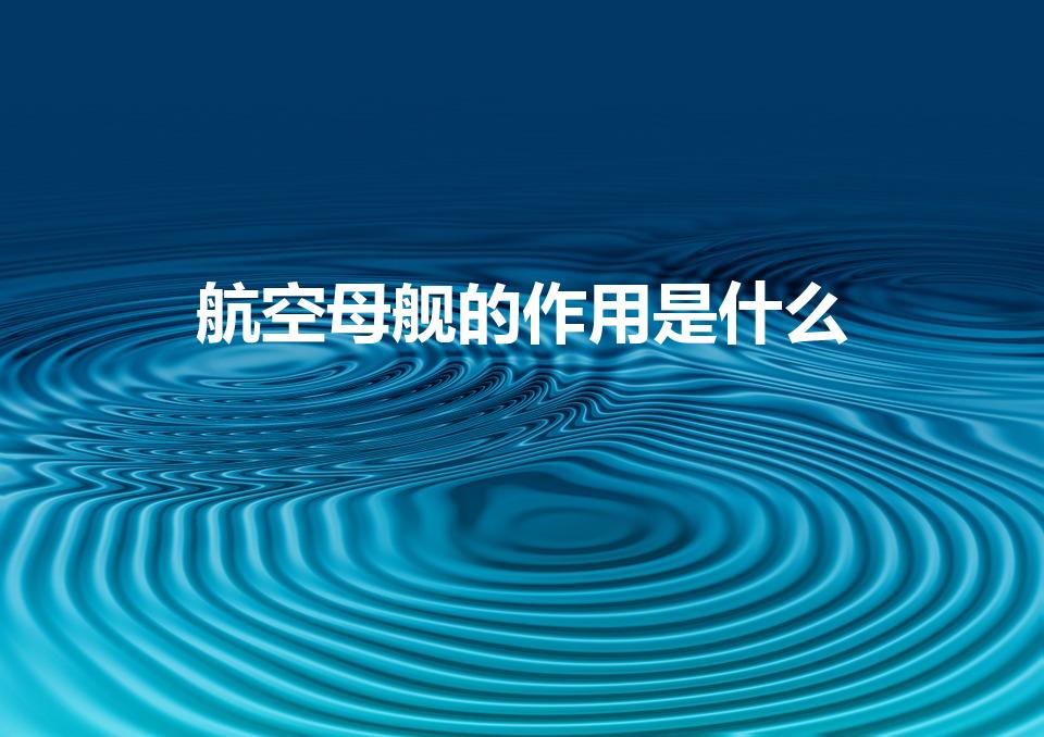 航空母舰的作用是什么（航母有什么作用）