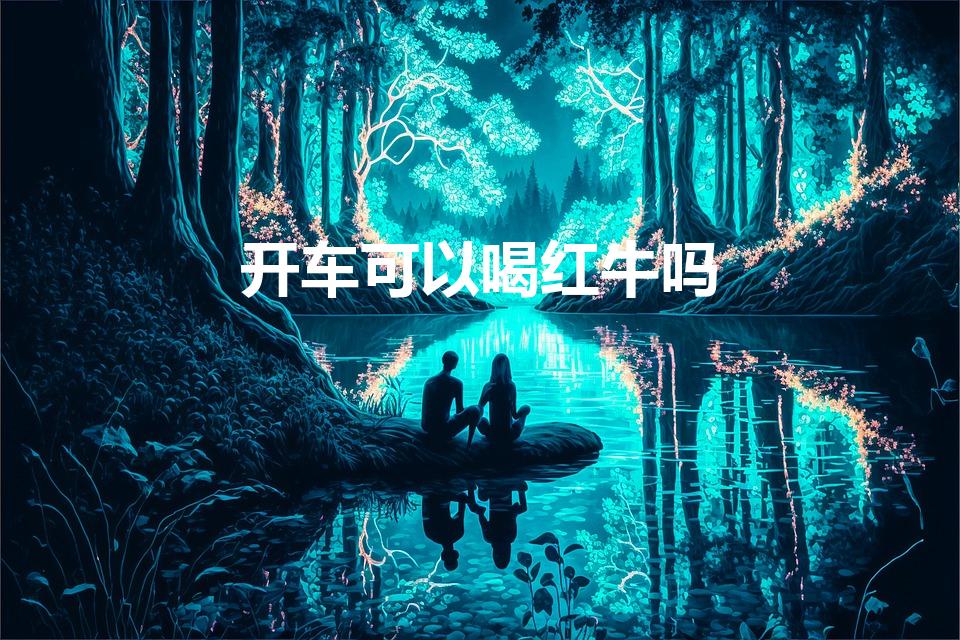 开车可以喝红牛吗（喝红牛可以开车吗）
