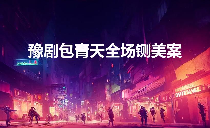 豫剧包青天全场铡美案（包青天铡美案剧情,豫剧铡美案选段）