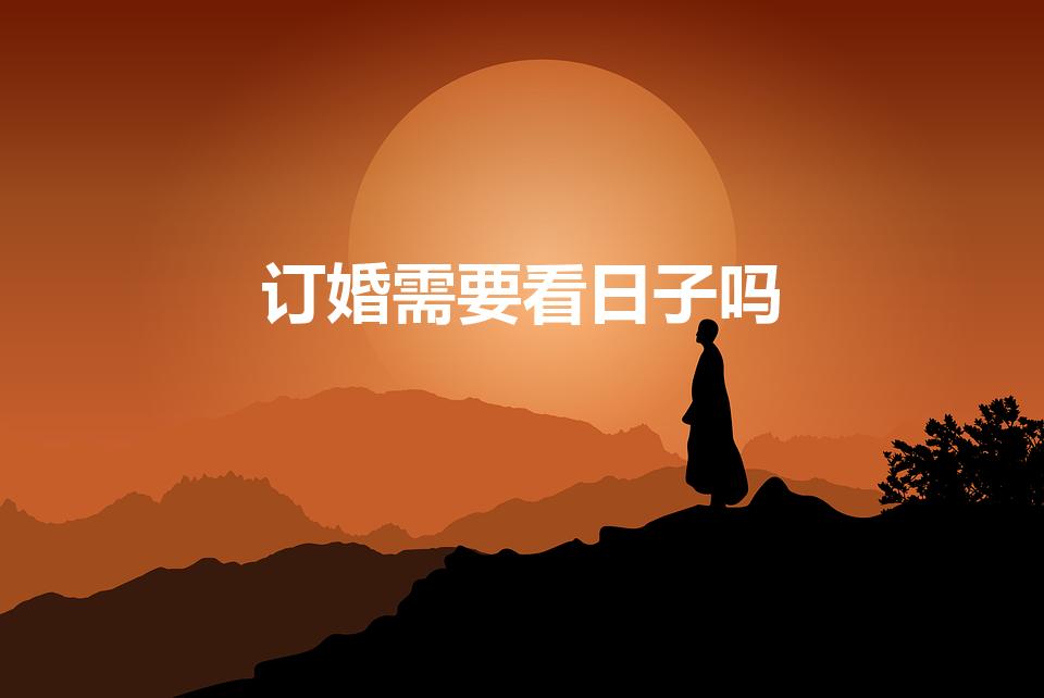 订婚需要看日子吗（你好 麻烦问一下 订婚需要算日子吗）